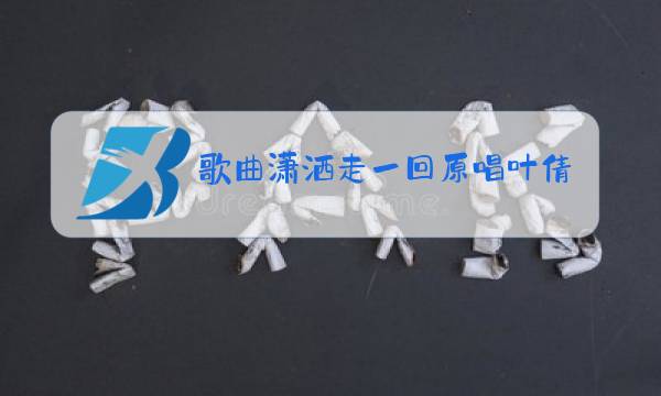 歌曲潇洒走一回原唱叶倩文