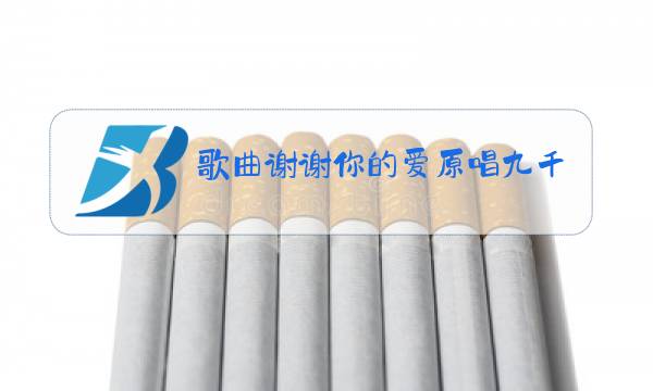 歌曲谢谢你的爱原唱九千九百九十九朵玫瑰图片