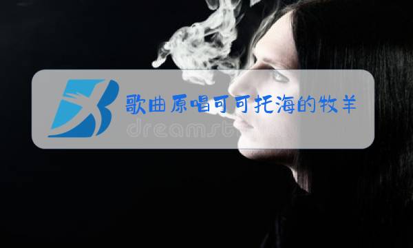 歌曲原唱可可托海的牧羊人视频图片