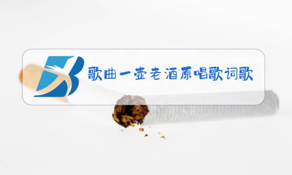 歌曲一壶老酒原唱歌词歌曲的作者图片