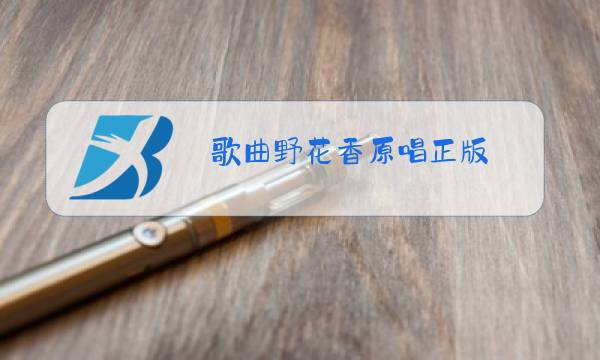 歌曲野花香原唱正版图片
