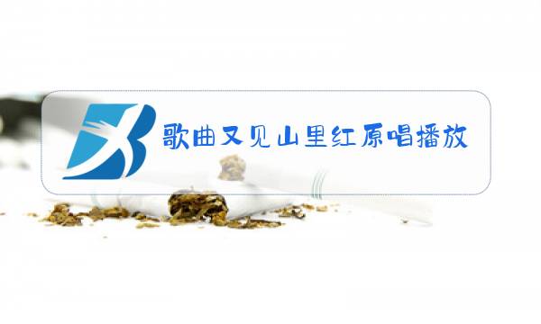 歌曲又见山里红原唱播放呼仑图片