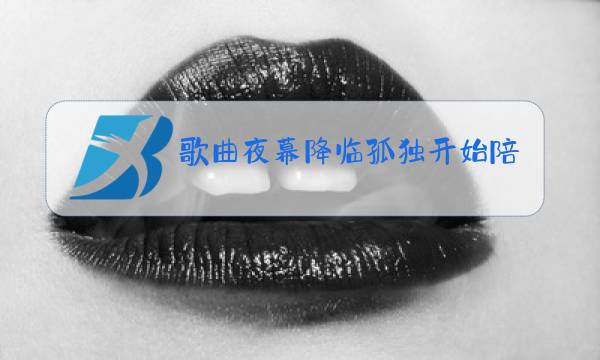 歌曲夜幕降临孤独开始陪伴原唱男声版图片