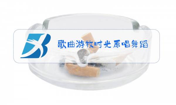 歌曲游牧时光原唱舞蹈图片