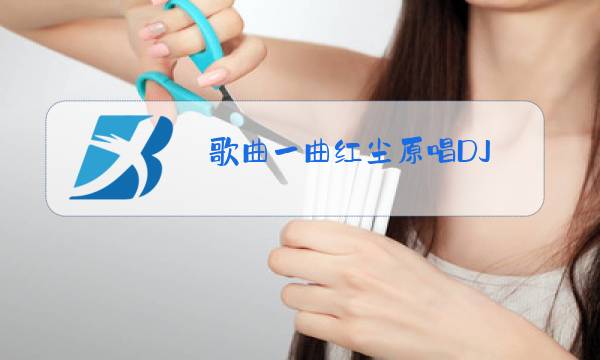 歌曲一曲红尘原唱DJ图片