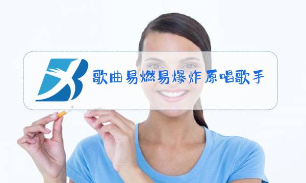 歌曲易燃易爆炸原唱歌手到底是谁图片