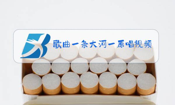 歌曲一条大河一原唱视频图片