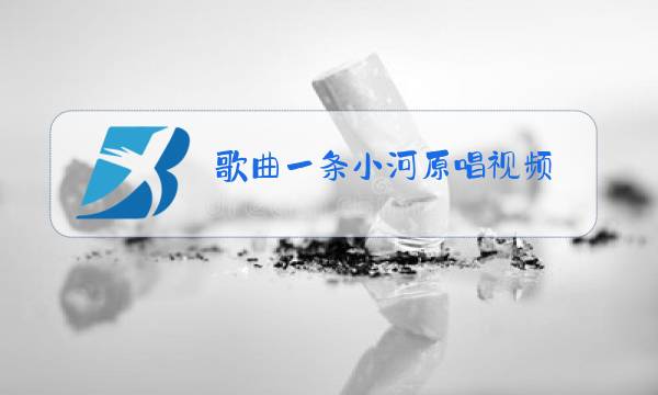 歌曲一条小河原唱视频图片
