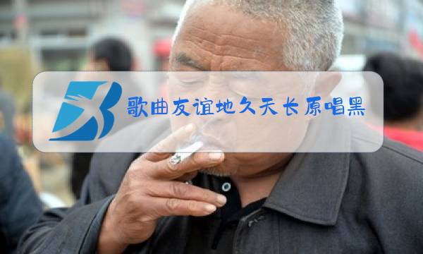 歌曲友谊地久天长原唱黑鸭子图片