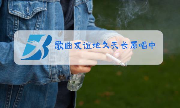 歌曲友谊地久天长原唱中文版图片
