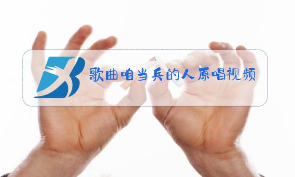 歌曲咱当兵的人原唱视频图片
