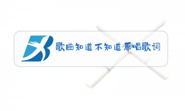 歌曲知道不知道原唱歌词图片