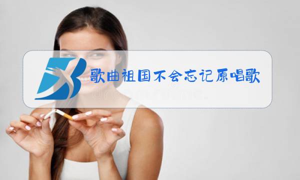 歌曲祖国不会忘记原唱歌曲图片