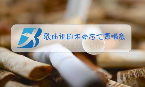 歌曲祖国不会忘记原唱殷秀梅歌词图片