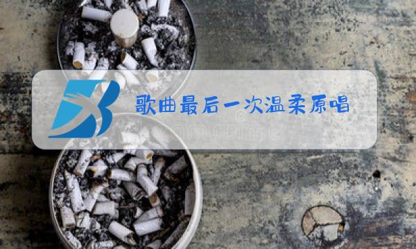 歌曲最后一次温柔原唱图片