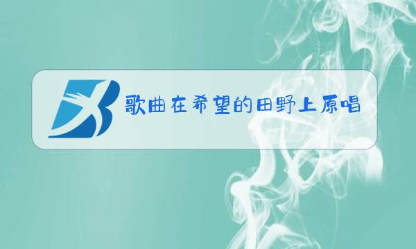 歌曲在希望的田野上原唱者午蹈在希望的田野上图片