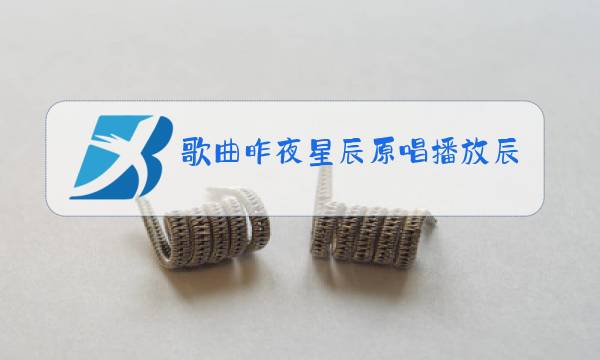 歌曲昨夜星辰原唱播放辰歌曲原唱视频图片