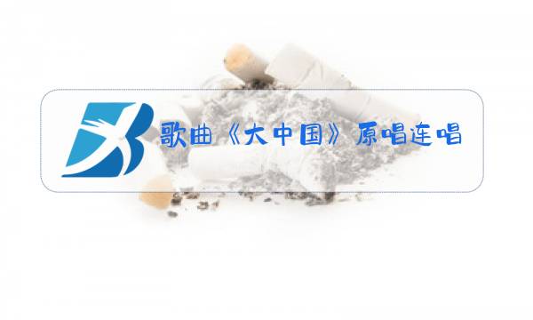歌曲《大中国》原唱连唱图片