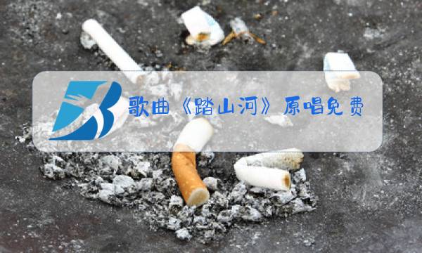 歌曲《踏山河》原唱免费图片