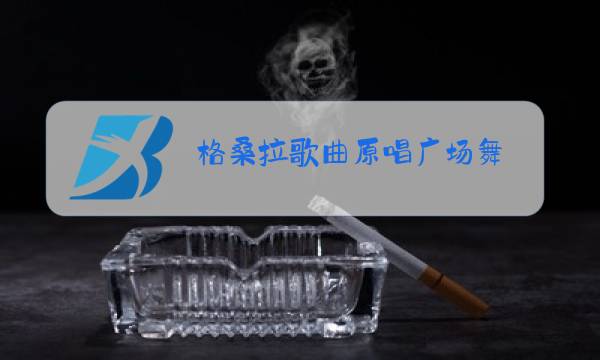 格桑拉歌曲原唱广场舞图片