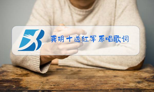 龚玥十送红军原唱歌词图片
