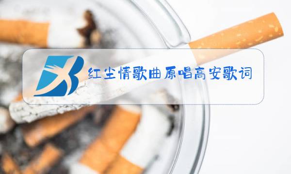 红尘情歌曲原唱高安歌词图片