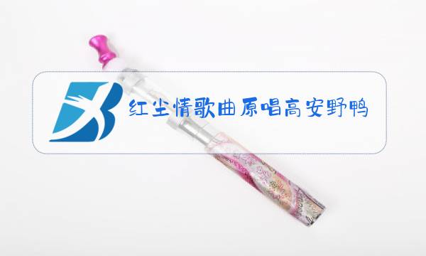 红尘情歌曲原唱高安野鸭子演唱图片
