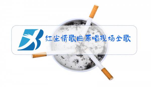 红尘情歌曲原唱现场全歌词图片