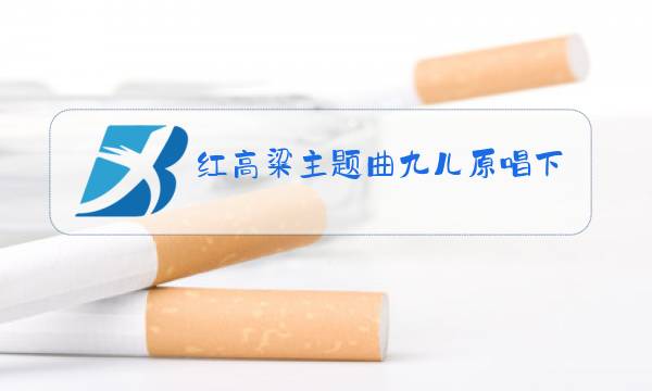 红高粱主题曲九儿原唱下载成手机玲声图片