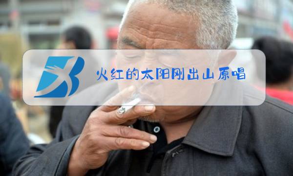 火红的太阳刚出山原唱图片