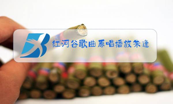 红河谷歌曲原唱播放朱逢博图片