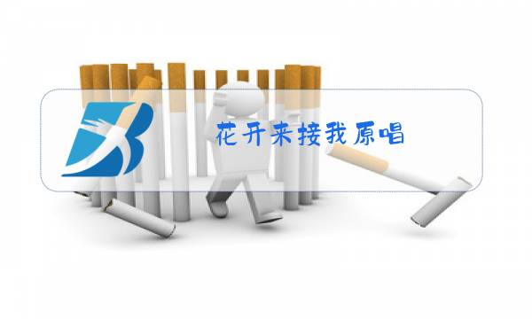 花开来接我原唱图片