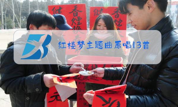 红楼梦主题曲原唱13首谁唱的图片