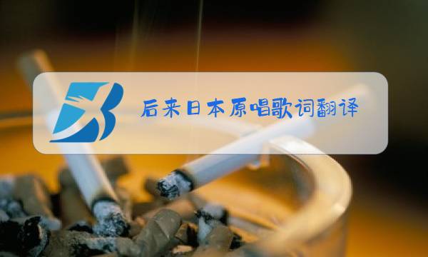 后来日本原唱歌词翻译图片