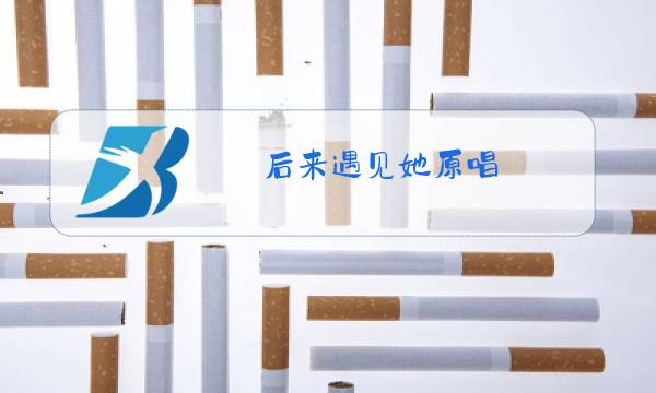 后来遇见她原唱图片