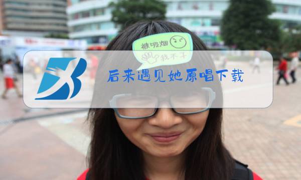 后来遇见她原唱下载图片