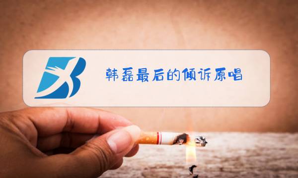 韩磊最后的倾诉原唱图片