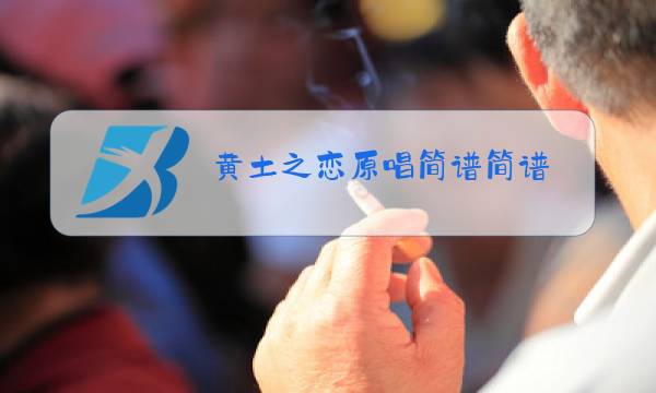 黄土之恋原唱简谱简谱图片