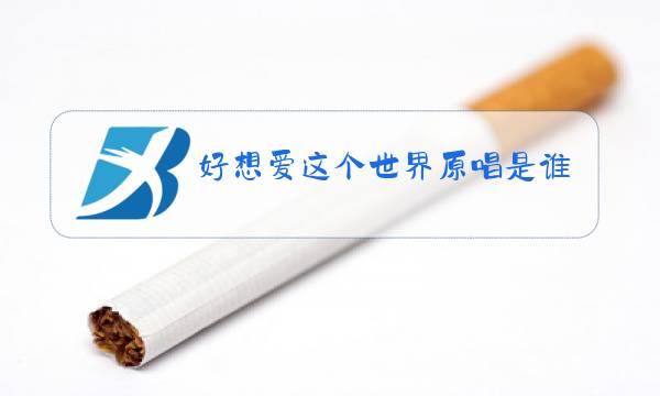 好想爱这个世界原唱是谁图片