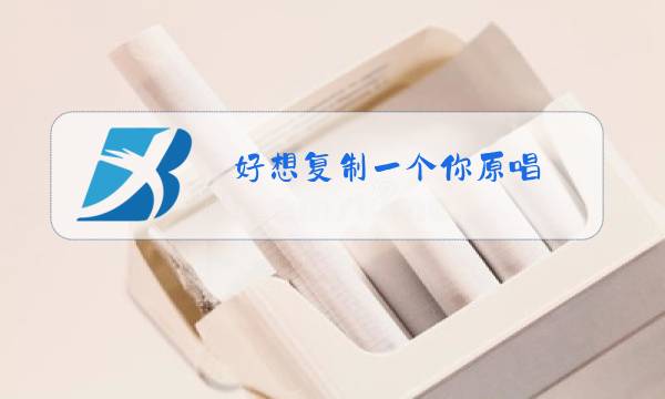 好想复制一个你原唱图片
