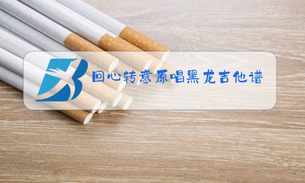 回心转意原唱黑龙吉他谱图片