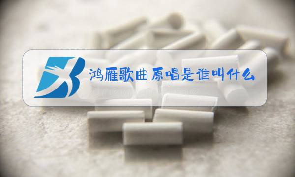 鸿雁歌曲原唱是谁叫什么名字图片