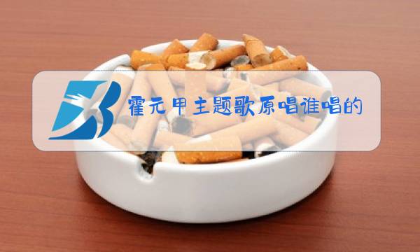 霍元甲主题歌原唱谁唱的?图片