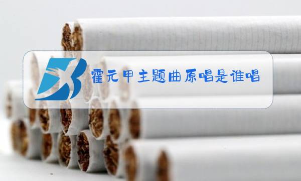 霍元甲主题曲原唱是谁唱的图片