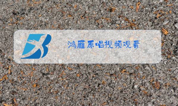 鸿雁原唱视频观看图片