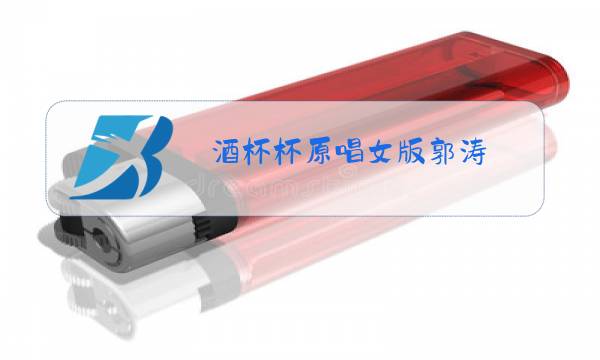 酒杯杯原唱女版郭涛图片