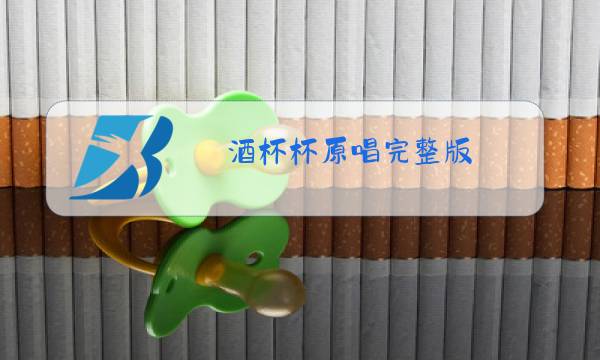 酒杯杯原唱完整版图片