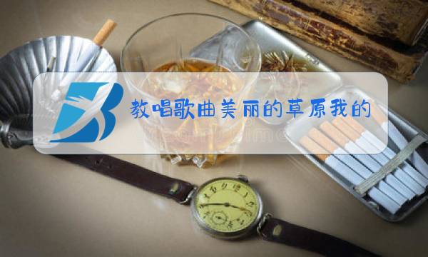 教唱歌曲美丽的草原我的家视频图片