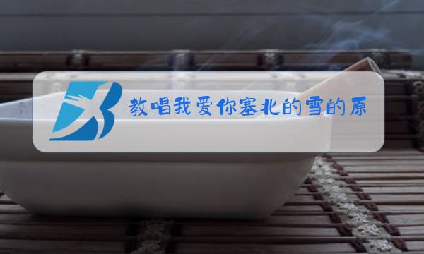 教唱我爱你塞北的雪的原唱图片