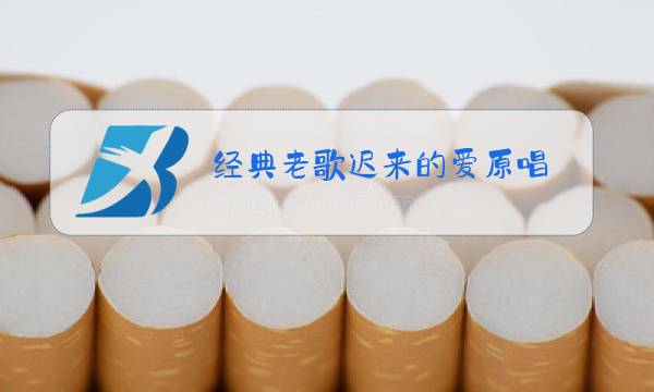 经典老歌迟来的爱原唱图片